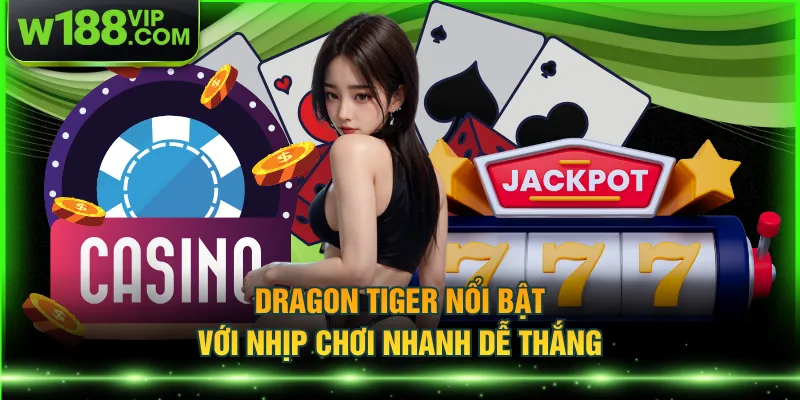 Dragon Tiger nổi bật với nhịp chơi nhanh dễ thắng