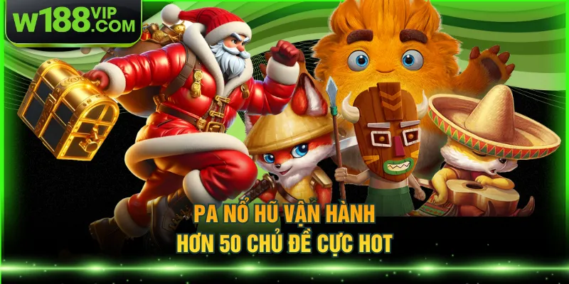 PA nổ hũ vận hành hơn 50 chủ đề cực hot