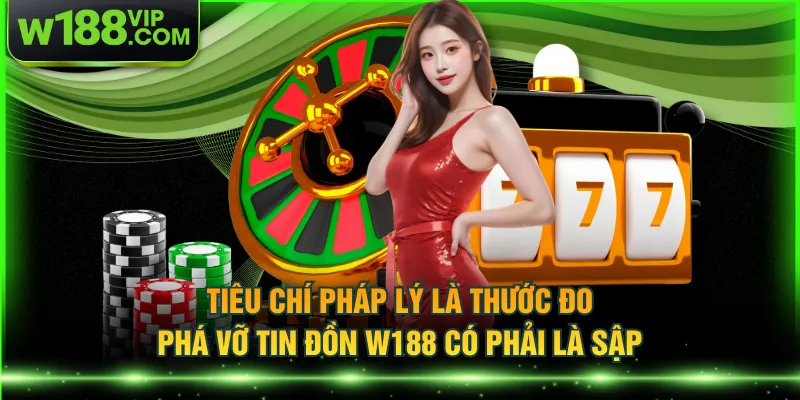 Tiêu chí pháp lý là thước đo phá vỡ tin đồn W188 có phải là sập