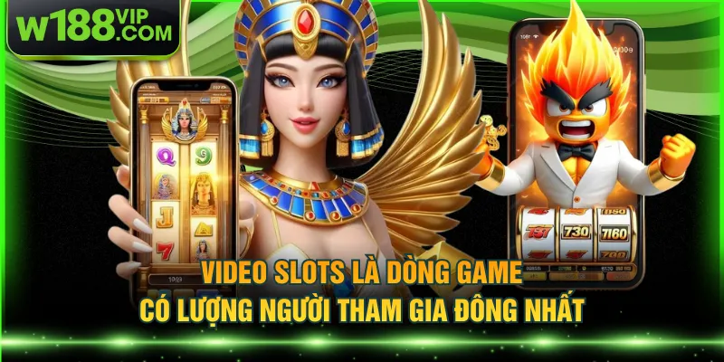 Video slots là dòng game có lượng người tham gia đông nhất