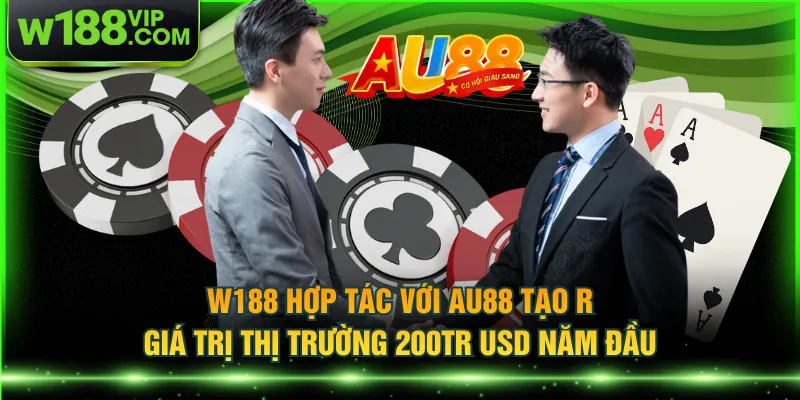 W188 hợp tác với AU88 tạo ra giá trị thị trường 200tr USD năm đầu